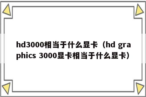 hd3000相当于什么显卡（hd graphics 3000显卡相当于什么显卡）