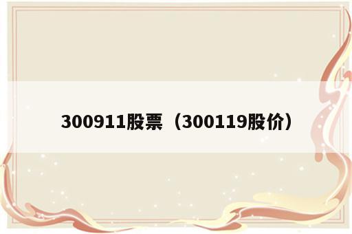 300911股票（300119股价）