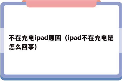 不在充电ipad原因（ipad不在充电是怎么回事）