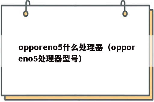 opporeno5什么处理器（opporeno5处理器型号）