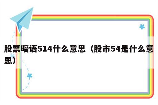 股票暗语514什么意思（股市54是什么意思）