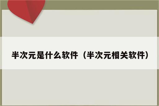 半次元是什么软件（半次元相关软件）