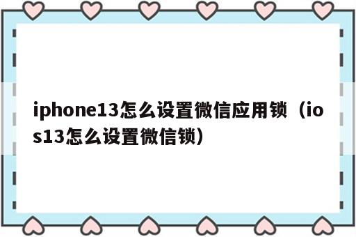 iphone13怎么设置微信应用锁（ios13怎么设置微信锁）