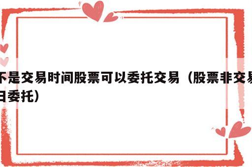 不是交易时间股票可以委托交易（股票非交易日委托）