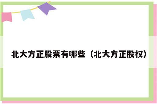 北大方正股票有哪些（北大方正股权）