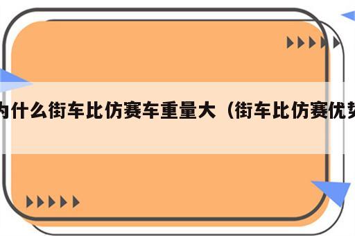 为什么街车比仿赛车重量大（街车比仿赛优势）