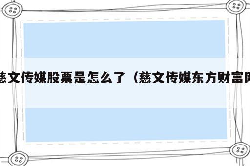 慈文传媒股票是怎么了（慈文传媒东方财富网）