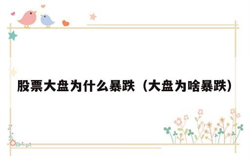 股票大盘为什么暴跌（大盘为啥暴跌）