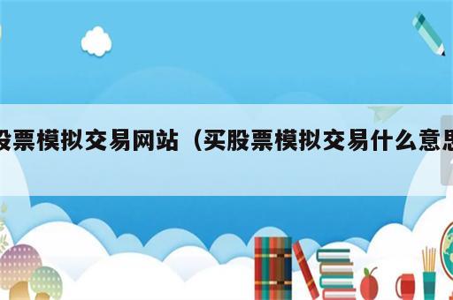 股票模拟交易网站（买股票模拟交易什么意思）
