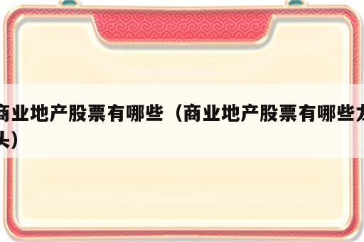 商业地产股票有哪些（商业地产股票有哪些龙头）