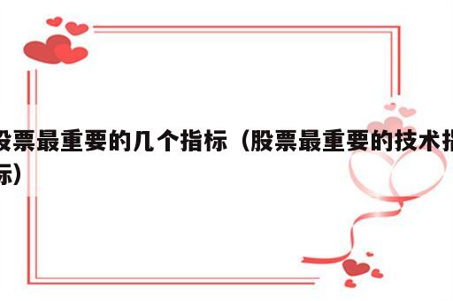 股票最重要的几个指标（股票最重要的技术指标）