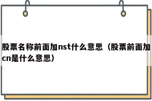 股票名称前面加nst什么意思（股票前面加cn是什么意思）
