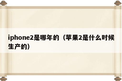 iphone2是哪年的（苹果2是什么时候生产的）