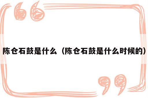 陈仓石鼓是什么（陈仓石鼓是什么时候的）