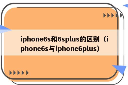 iphone6s和6splus的区别（iphone6s与iphone6plus）