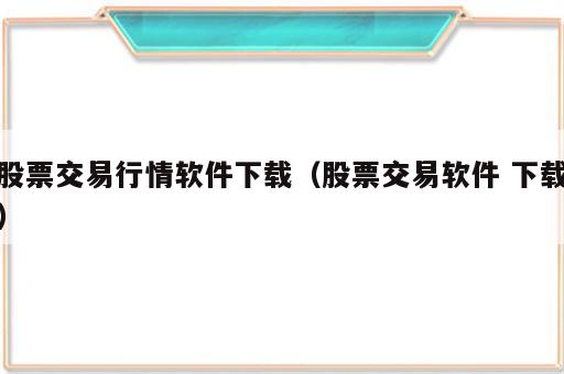 股票交易行情软件下载（股票交易软件 下载）