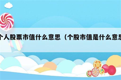 个人股票市值什么意思（个股市值是什么意思）