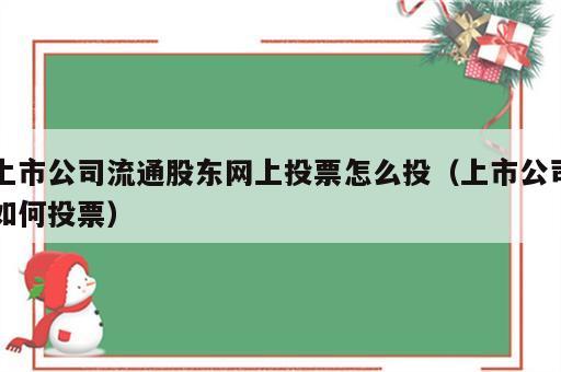 上市公司流通股东网上投票怎么投（上市公司如何投票）