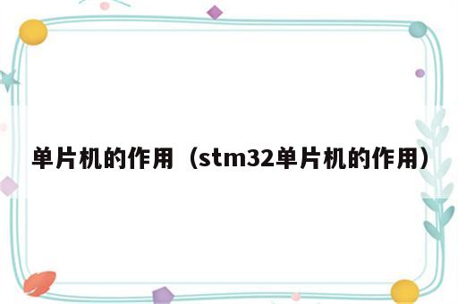 单片机的作用（stm32单片机的作用）