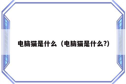 电脑猫是什么（电脑猫是什么?）