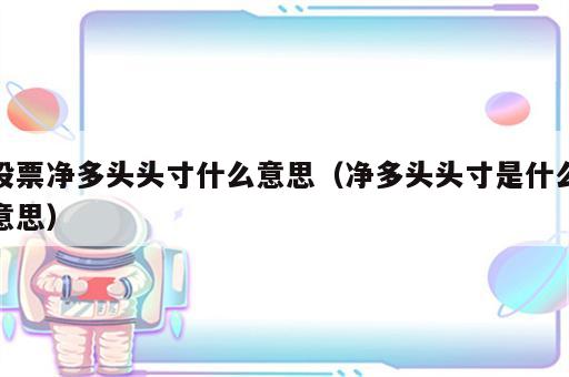 股票净多头头寸什么意思（净多头头寸是什么意思）