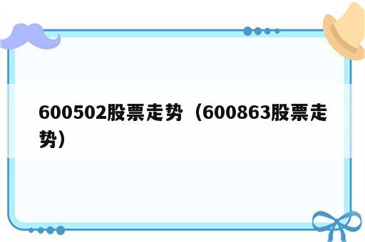 600502股票走势（600863股票走势）