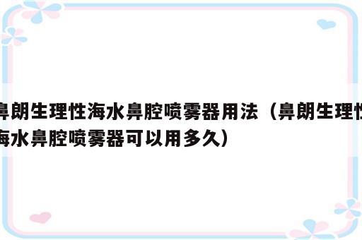 鼻朗生理性海水鼻腔喷雾器用法（鼻朗生理性海水鼻腔喷雾器可以用多久）