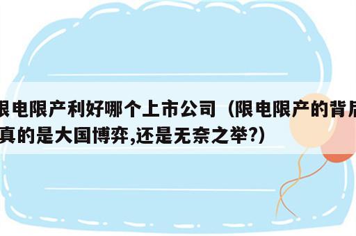 限电限产利好哪个上市公司（限电限产的背后,真的是大国博弈,还是无奈之举?）