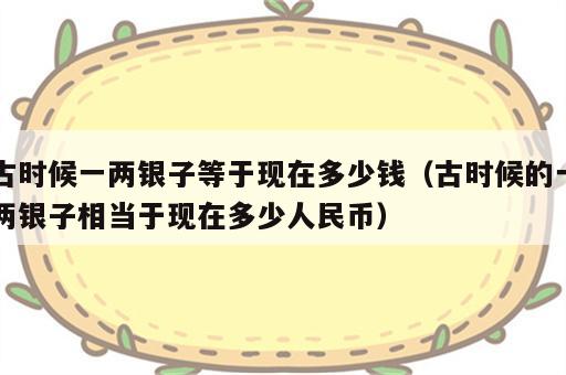 古时候一两银子等于现在多少钱（古时候的一两银子相当于现在多少人民币）