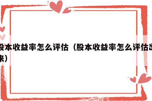 股本收益率怎么评估（股本收益率怎么评估出来）
