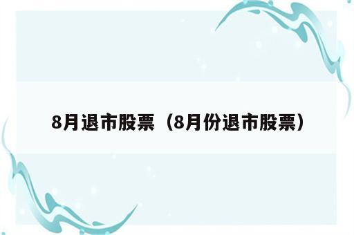 8月退市股票（8月份退市股票）