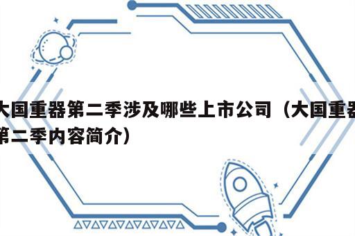 大国重器第二季涉及哪些上市公司（大国重器第二季内容简介）