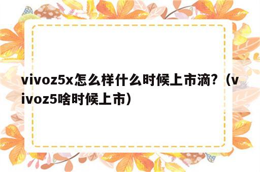 vivoz5x怎么样什么时候上市滴?（vivoz5啥时候上市）
