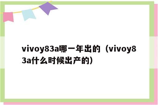 vivoy83a哪一年出的（vivoy83a什么时候出产的）