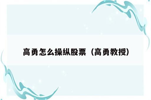 高勇怎么操纵股票（高勇教授）