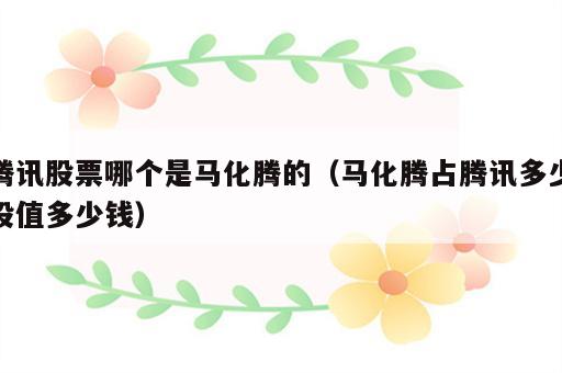 腾讯股票哪个是马化腾的（马化腾占腾讯多少股值多少钱）