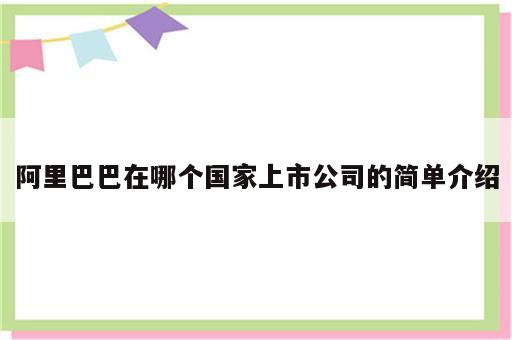 阿里巴巴在哪个国家上市公司的简单介绍