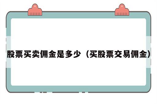 股票买卖佣金是多少（买股票交易佣金）