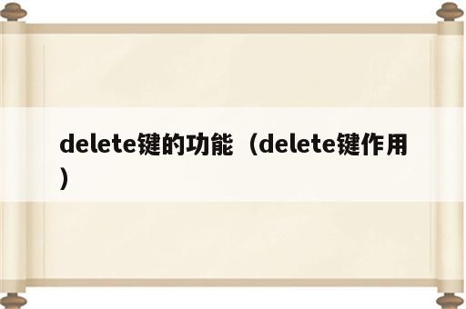 delete键的功能（delete键作用）