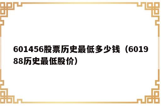 601456股票历史最低多少钱（601988历史最低股价）