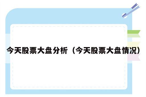 今天股票大盘分析（今天股票大盘情况）