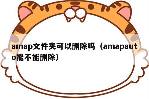 amap文件夹可以删除吗（amapauto能不能删除）