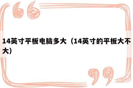 14英寸平板电脑多大（14英寸的平板大不大）