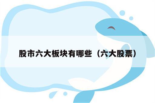 股市六大板块有哪些（六大股票）