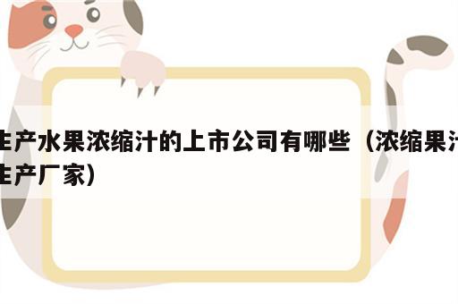 生产水果浓缩汁的上市公司有哪些（浓缩果汁生产厂家）