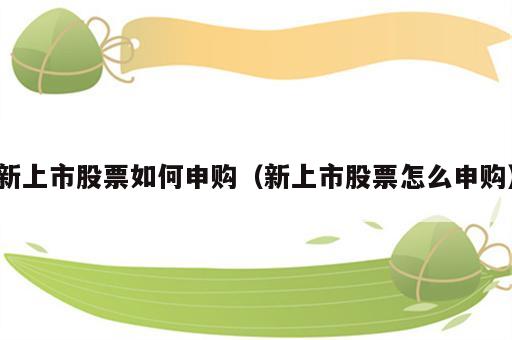 新上市股票如何申购（新上市股票怎么申购）