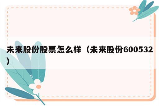 未来股份股票怎么样（未来股份600532）