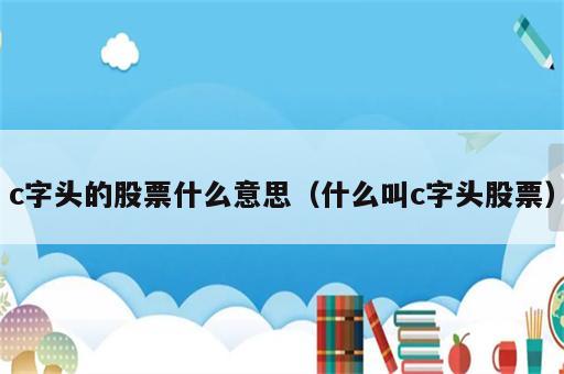 c字头的股票什么意思（什么叫c字头股票）