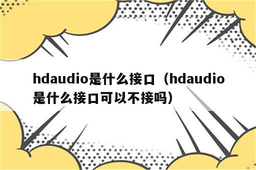 hdaudio是什么接口（hdaudio是什么接口可以不接吗）