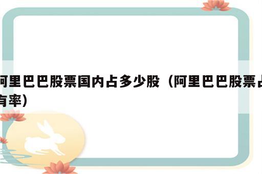 阿里巴巴股票国内占多少股（阿里巴巴股票占有率）